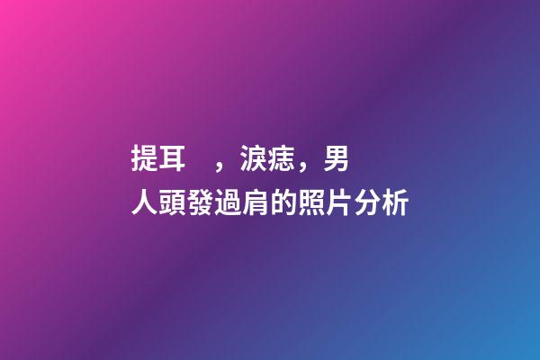 提耳，淚痣，男人頭發過肩的照片分析